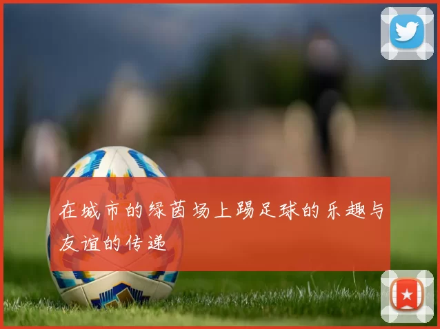 在城市的绿茵场上踢足球的乐趣与友谊的传递