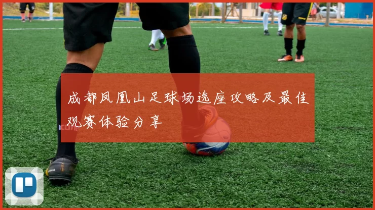 成都凤凰山足球场选座攻略及最佳观赛体验分享
