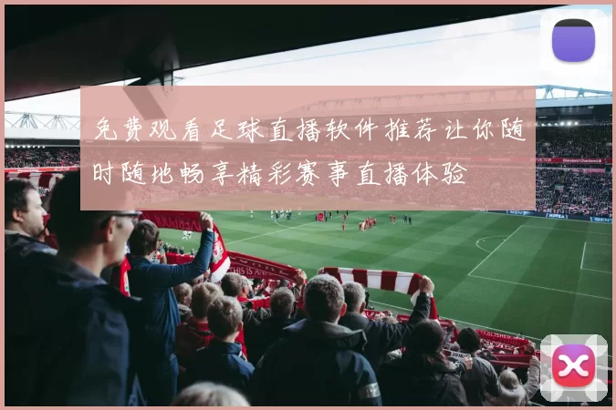 免费观看足球直播软件推荐让你随时随地畅享精彩赛事直播体验